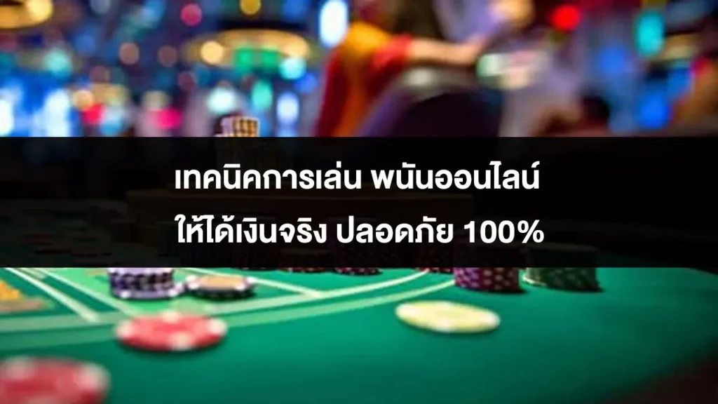 เทคนิคการเล่น พนันออนไลน์ ให้ได้เงินจริง ปลอดภัย 100% 1 เทคนิคการเล่น พนันออนไลน์ ให้ได้เงินจริง ปลอดภัย 100%